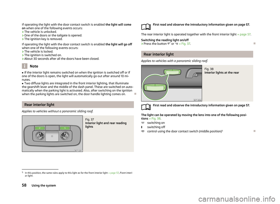 SKODA SUPERB 2013 2.G / (B6/3T) Owners Guide If operating the light with the door contact switch is enabled the light will come
on when one of the following events occurs:
› The vehicle is unlocked.
› One of the doors or the tailgate is ope SKODA SUPERB 2013 2.G / (B6/3T) Owners Guide If operating the light with the door contact switch is enabled the light will come
on when one of the following events occurs:
› The vehicle is unlocked.
› One of the doors or the tailgate is ope