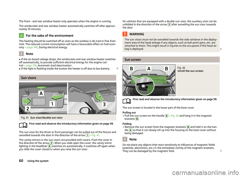 SKODA SUPERB 2013 2.G / (B6/3T) Owners Manual The front - and rear window heater only operates when the engine is running.
The windscreen and rear window heater automatically switches off after approxi-
mately 10 minutes.
For the sake of the envi