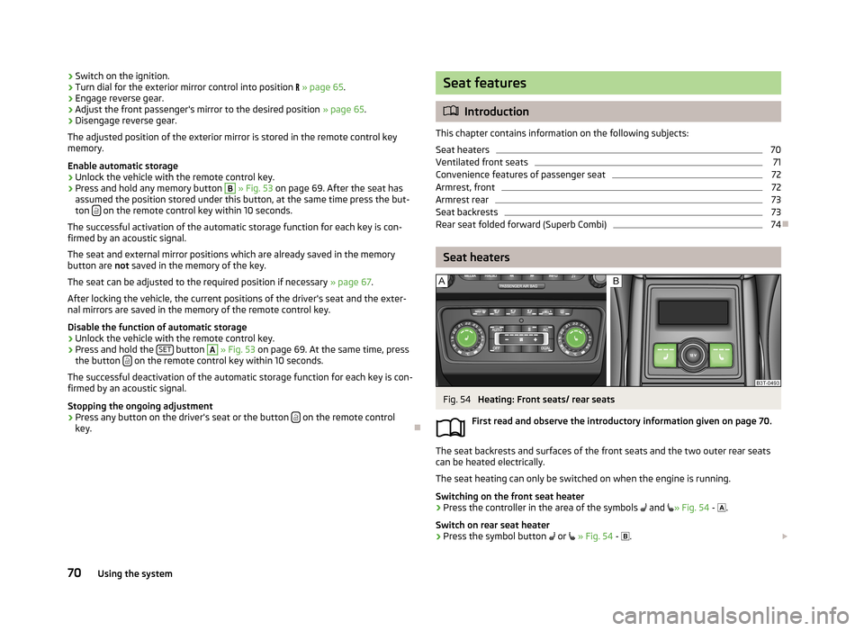 SKODA SUPERB 2013 2.G / (B6/3T) Owners Manual ›Switch on the ignition.›Turn dial for the exterior mirror control into position 
 » page 65 .›
Engage reverse gear.
›
Adjust the front passengers mirror to the desired position  » page 