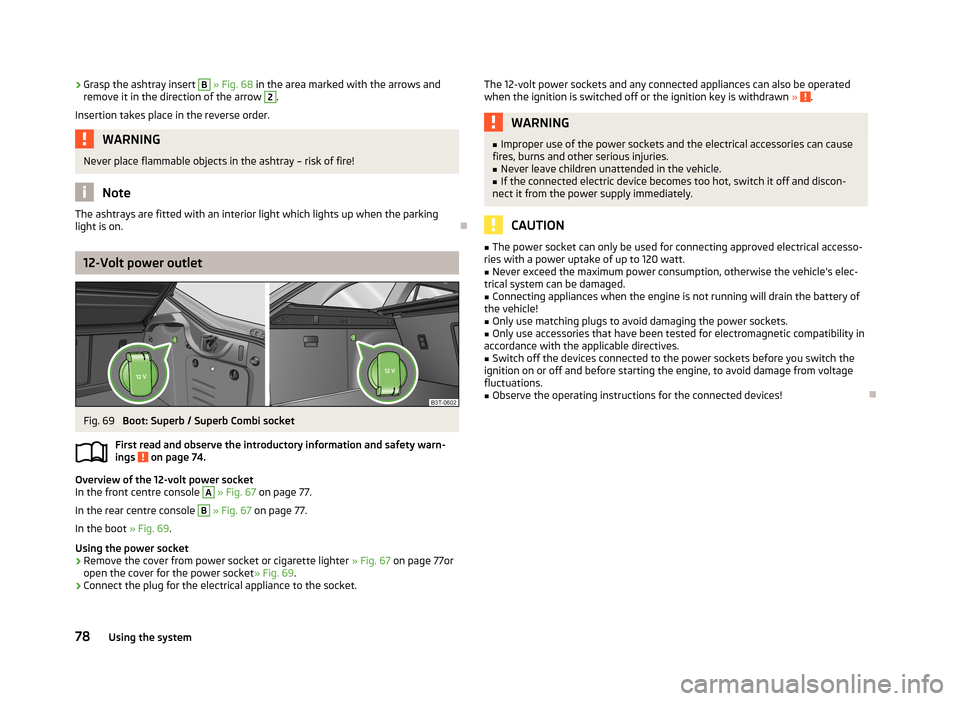 SKODA SUPERB 2013 2.G / (B6/3T) Owners Guide ›Grasp the ashtray insert B
» Fig. 68 in the area marked with the arrows and
remove it in the direction of the arrow 2.
Insertion takes place in the reverse order.WARNINGNever place flammable obj SKODA SUPERB 2013 2.G / (B6/3T) Owners Guide ›Grasp the ashtray insert B
» Fig. 68 in the area marked with the arrows and
remove it in the direction of the arrow 2.
Insertion takes place in the reverse order.WARNINGNever place flammable obj