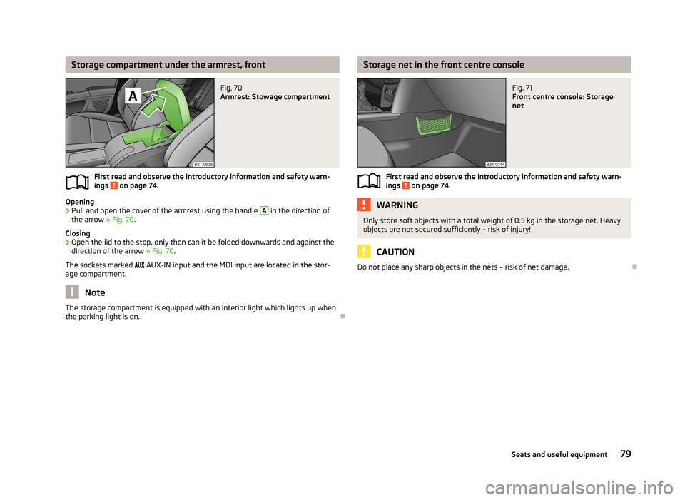 SKODA SUPERB 2013 2.G / (B6/3T) Owners Manual Storage compartment under the armrest, frontFig. 70 
Armrest: Stowage compartment
First read and observe the introductory information and safety warn-ings  on page 74.
Opening
›
Pull and open the co