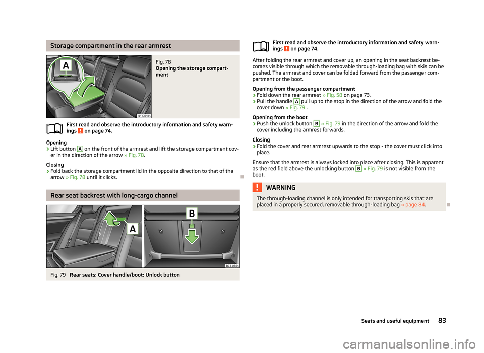 SKODA SUPERB 2013 2.G / (B6/3T) Owners Manual Storage compartment in the rear armrestFig. 78 
Opening the storage compart-
ment
First read and observe the introductory information and safety warn-
ings  on page 74.
Opening
›
Lift button 
A
 on 