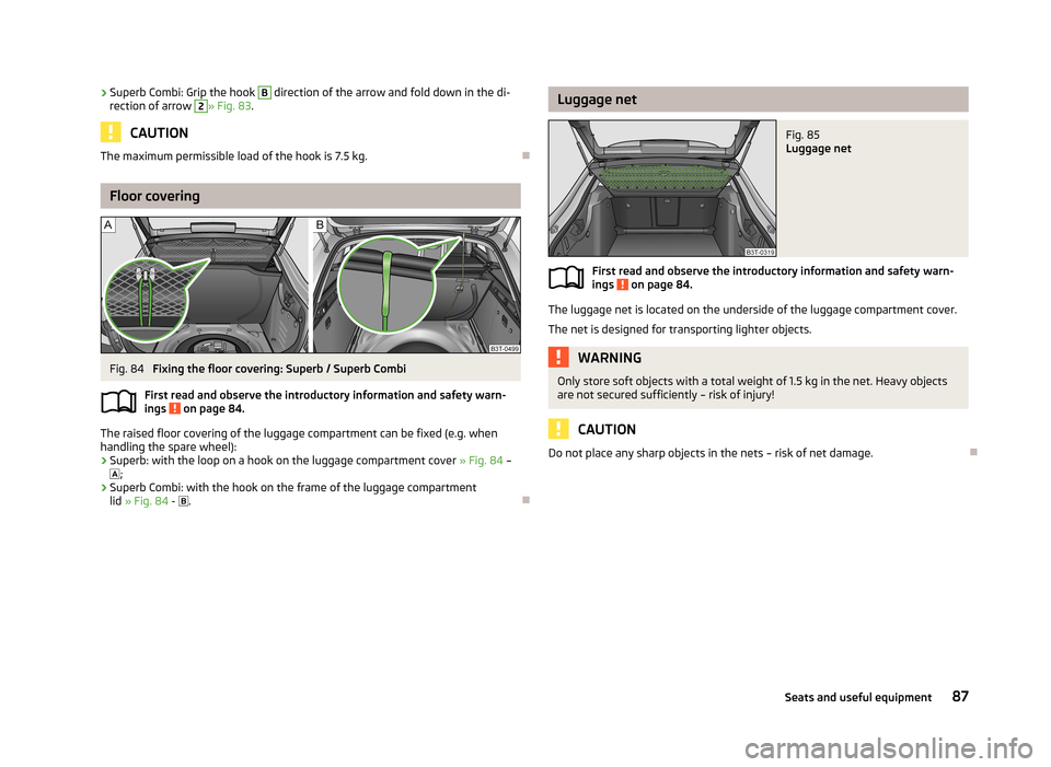 SKODA SUPERB 2013 2.G / (B6/3T) Manual Online ›Superb Combi: Grip the hook B direction of the arrow and fold down in the di-
rection of arrow 2» Fig. 83 .
CAUTION
The maximum permissible load of the hook is 7.5 kg.
Floor covering
Fig. 84
F SKODA SUPERB 2013 2.G / (B6/3T) Manual Online ›Superb Combi: Grip the hook B direction of the arrow and fold down in the di-
rection of arrow 2» Fig. 83 .
CAUTION
The maximum permissible load of the hook is 7.5 kg.
Floor covering
Fig. 84
F