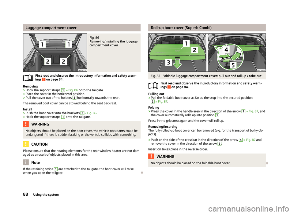 SKODA SUPERB 2013 2.G / (B6/3T) Owners Manual Luggage compartment coverFig. 86
Removing/installing the luggage
compartment cover
First read and observe the introductory information and safety warn-
ings on page 84.
Removing
›
Hook the support SKODA SUPERB 2013 2.G / (B6/3T) Owners Manual Luggage compartment coverFig. 86
Removing/installing the luggage
compartment cover
First read and observe the introductory information and safety warn-
ings on page 84.
Removing
›
Hook the support