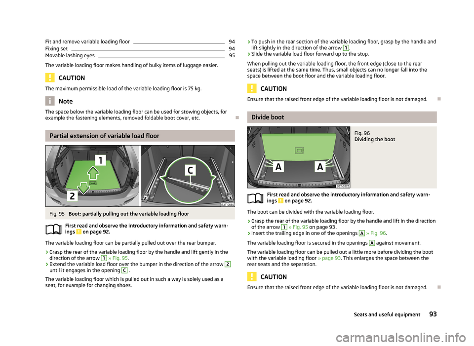SKODA SUPERB 2013 2.G / (B6/3T) Owners Manual Fit and remove variable loading floor94Fixing set94
Movable lashing eyes
95
The variable loading floor makes handling of bulky items of luggage easier.
CAUTION
The maximum permissible load of the vari