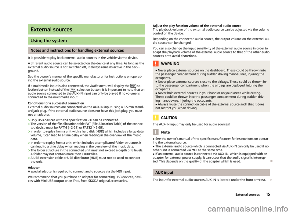 SKODA SUPERB 2013 2.G / (B6/3T) Bolero Car Radio Manual External sources
Using the system
Notes and instructions for handling external sources
It is possible to play back external audio sources in the vehicle via the device.
A different audio source can be SKODA SUPERB 2013 2.G / (B6/3T) Bolero Car Radio Manual External sources
Using the system
Notes and instructions for handling external sources
It is possible to play back external audio sources in the vehicle via the device.
A different audio source can be