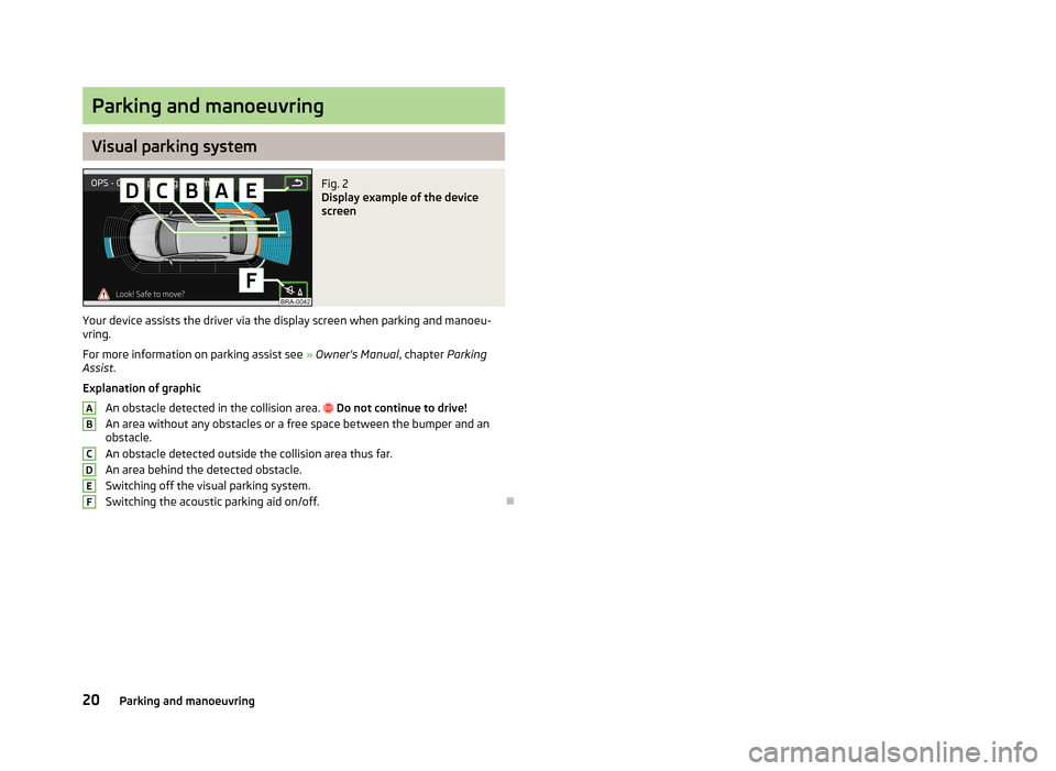 SKODA YETI 2013 1.G / 5L Bolero Car Radio Manual Parking and manoeuvring
Visual parking system
Fig. 2
Display example of the device
screen
Your device assists the driver via the display screen when parking and manoeu-
vring.
For more information on SKODA YETI 2013 1.G / 5L Bolero Car Radio Manual Parking and manoeuvring
Visual parking system
Fig. 2
Display example of the device
screen
Your device assists the driver via the display screen when parking and manoeu-
vring.
For more information on