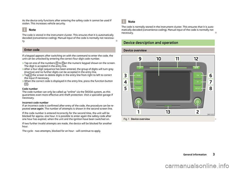 SKODA SUPERB 2013 2.G / (B6/3T) Bolero Car Radio Manual As the device only functions after entering the safety code it cannot be used ifstolen. This increases vehicle security.
Note
The code is stored in the instrument cluster. This ensures that it is auto SKODA SUPERB 2013 2.G / (B6/3T) Bolero Car Radio Manual As the device only functions after entering the safety code it cannot be used ifstolen. This increases vehicle security.
Note
The code is stored in the instrument cluster. This ensures that it is auto