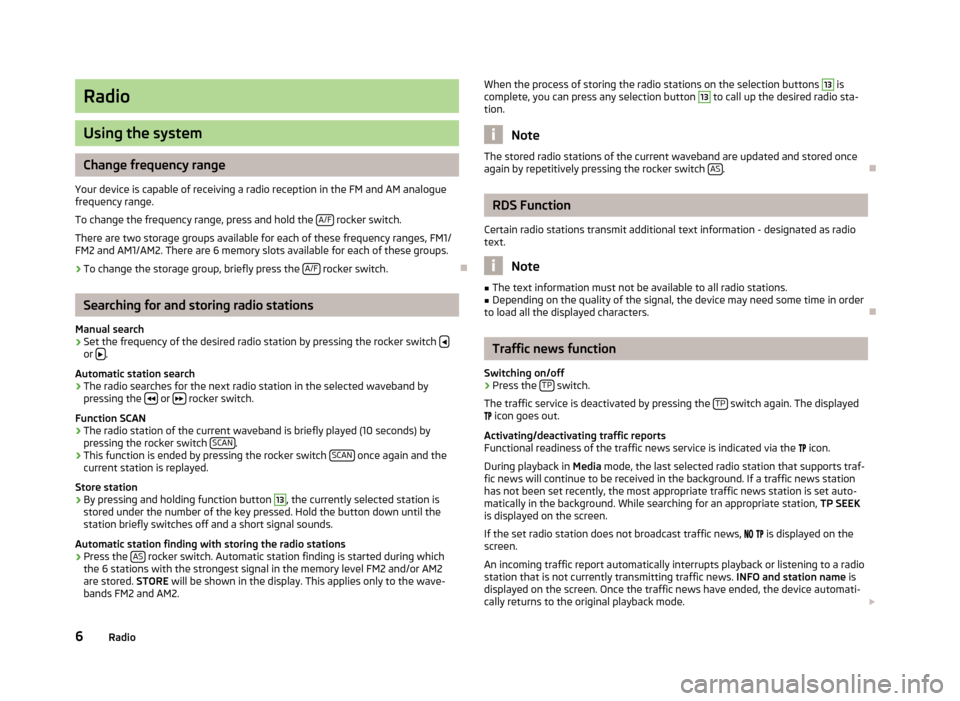 SKODA YETI 2013 1.G / 5L Blues Car Radio Manual Radio
Using the system
Change frequency range
Your device is capable of receiving a radio reception in the FM and AM analogue frequency range.
To change the frequency range, press and hold the  A/F
 r