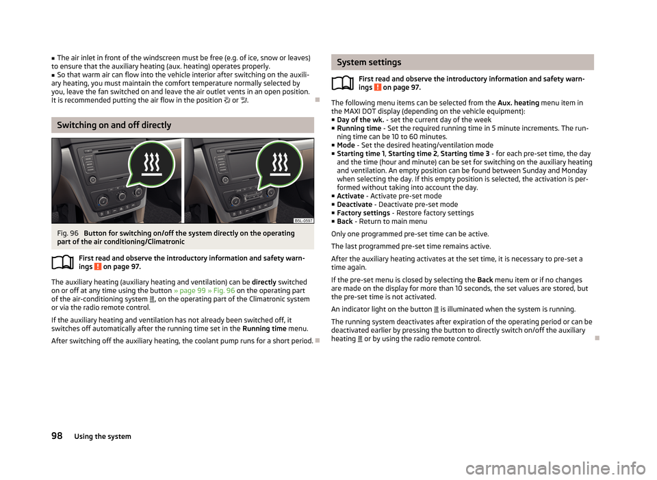 SKODA YETI 2013 1.G / 5L Owners Manual ■The air inlet in front of the windscreen must be free (e.g. of ice, snow or leaves)
to ensure that the auxiliary heating (aux. heating) operates properly.■
So that warm air can flow into the vehi