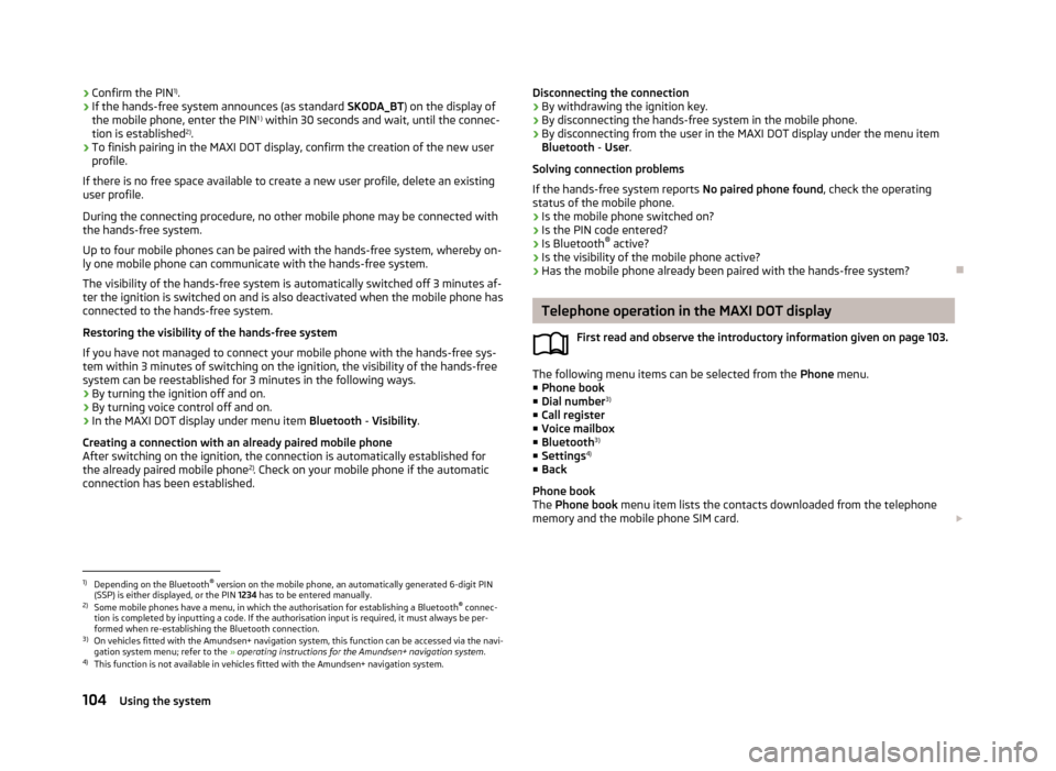 SKODA YETI 2013 1.G / 5L Owners Manual ›Confirm the PIN 1)
.›If the hands-free system announces (as standard SKODA_BT) on the display of
the mobile phone, enter the PIN 1 )
within 30 seconds and wait, until the connec-
tion is establ SKODA YETI 2013 1.G / 5L Owners Manual ›Confirm the PIN 1)
.›If the hands-free system announces (as standard SKODA_BT) on the display of
the mobile phone, enter the PIN 1 )
within 30 seconds and wait, until the connec-
tion is establ
