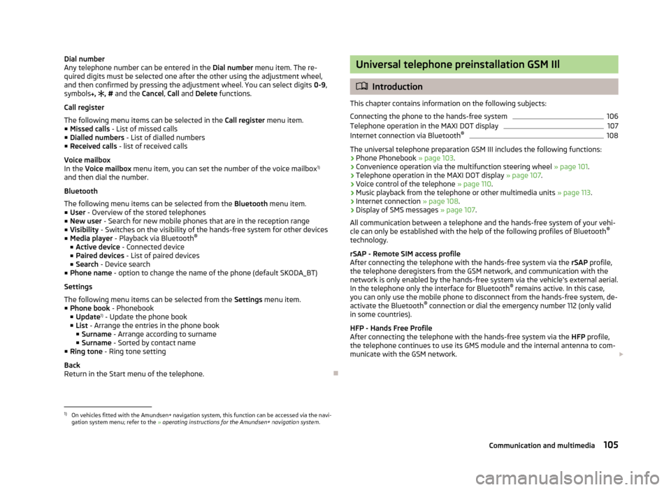 SKODA YETI 2013 1.G / 5L Owners Manual Dial number
Any telephone number can be entered in the Dial number menu item. The re-
quired digits must be selected one after the other using the adjustment wheel,
and then confirmed by pressing the SKODA YETI 2013 1.G / 5L Owners Manual Dial number
Any telephone number can be entered in the Dial number menu item. The re-
quired digits must be selected one after the other using the adjustment wheel,
and then confirmed by pressing the