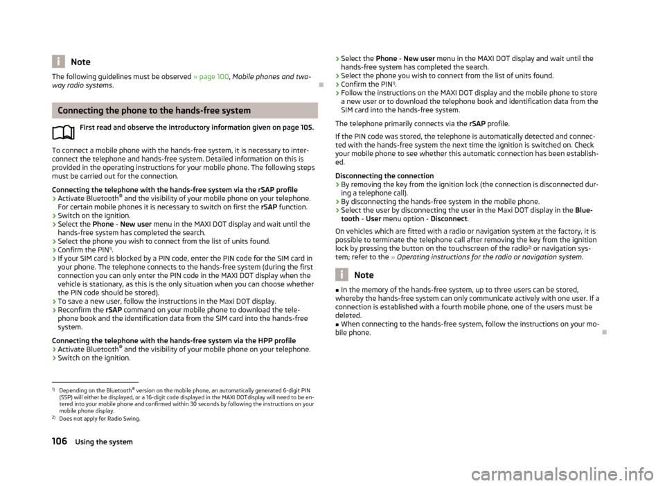 SKODA YETI 2013 1.G / 5L Owners Manual NoteThe following guidelines must be observed » page 100, Mobile phones and two-
way radio systems .
Connecting the phone to the hands-free system
First read and observe the introductory informati SKODA YETI 2013 1.G / 5L Owners Manual NoteThe following guidelines must be observed » page 100, Mobile phones and two-
way radio systems .
Connecting the phone to the hands-free system
First read and observe the introductory informati