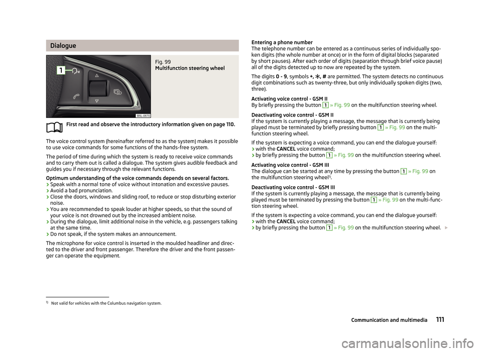 SKODA YETI 2013 1.G / 5L Owners Manual DialogueFig. 99
Multifunction steering wheel
First read and observe the introductory information given on page 110.
The voice control system (hereinafter referred to as the system) makes it possiblet SKODA YETI 2013 1.G / 5L Owners Manual DialogueFig. 99
Multifunction steering wheel
First read and observe the introductory information given on page 110.
The voice control system (hereinafter referred to as the system) makes it possiblet