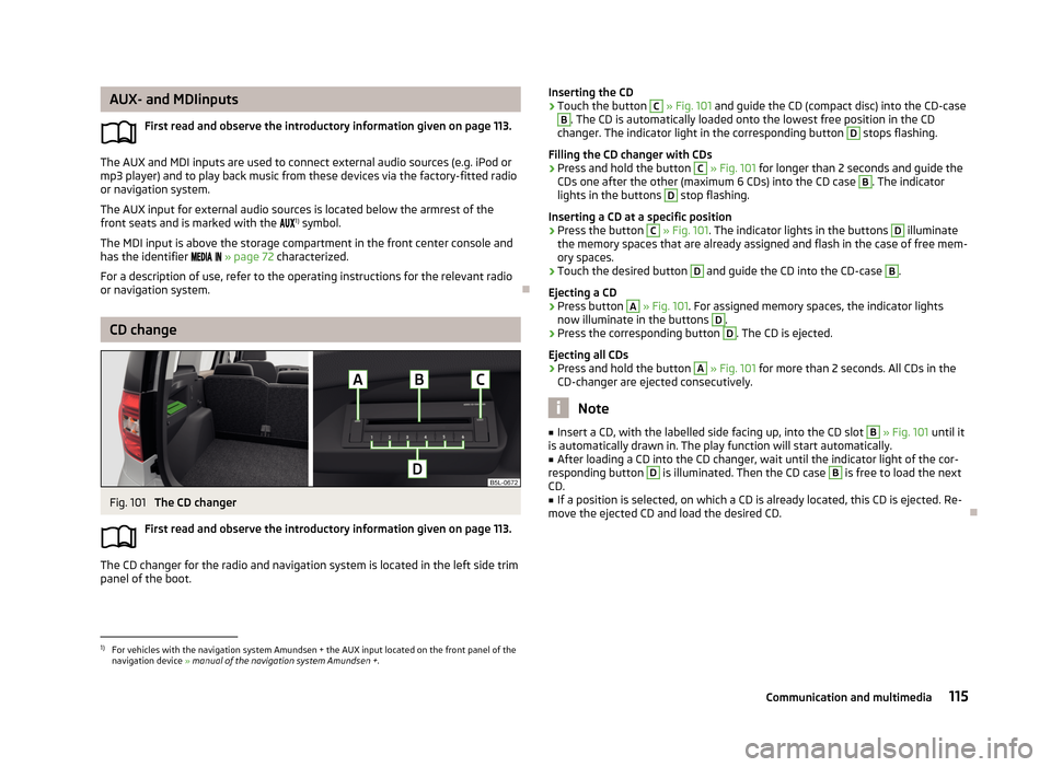 SKODA YETI 2013 1.G / 5L Owners Manual AUX- and MDIinputsFirst read and observe the introductory information given on page 113.
The AUX and MDI inputs are used to connect external audio sources (e.g. iPod ormp3 player) and to play back mus SKODA YETI 2013 1.G / 5L Owners Manual AUX- and MDIinputsFirst read and observe the introductory information given on page 113.
The AUX and MDI inputs are used to connect external audio sources (e.g. iPod ormp3 player) and to play back mus
