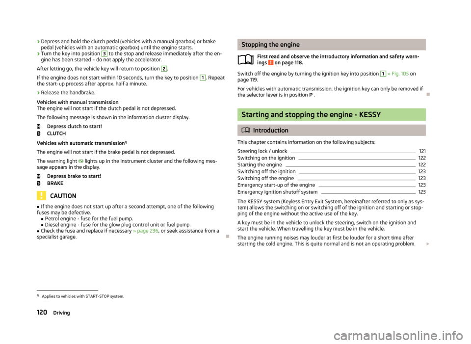 SKODA YETI 2013 1.G / 5L Owners Manual ›Depress and hold the clutch pedal (vehicles with a manual gearbox) or brake
pedal (vehicles with an automatic gearbox) until the engine starts.›
Turn the key into position
3
to the stop and rel SKODA YETI 2013 1.G / 5L Owners Manual ›Depress and hold the clutch pedal (vehicles with a manual gearbox) or brake
pedal (vehicles with an automatic gearbox) until the engine starts.›
Turn the key into position
3
to the stop and rel