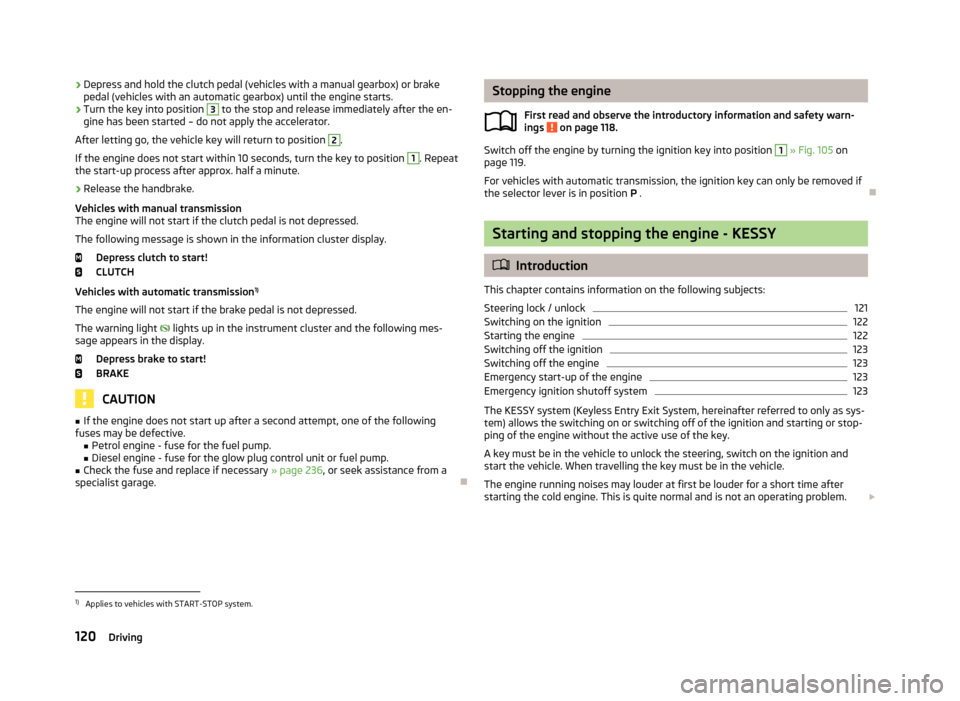 SKODA YETI 2013 1.G / 5L Owners Manual ›Depress and hold the clutch pedal (vehicles with a manual gearbox) or brake
pedal (vehicles with an automatic gearbox) until the engine starts.›
Turn the key into position 
3
 to the stop and rel