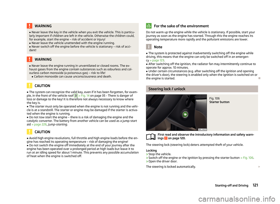 SKODA YETI 2013 1.G / 5L Owners Manual WARNING■Never leave the key in the vehicle when you exit the vehicle. This is particu-
larly important if children are left in the vehicle. Otherwise the children could,
for example, start the engin