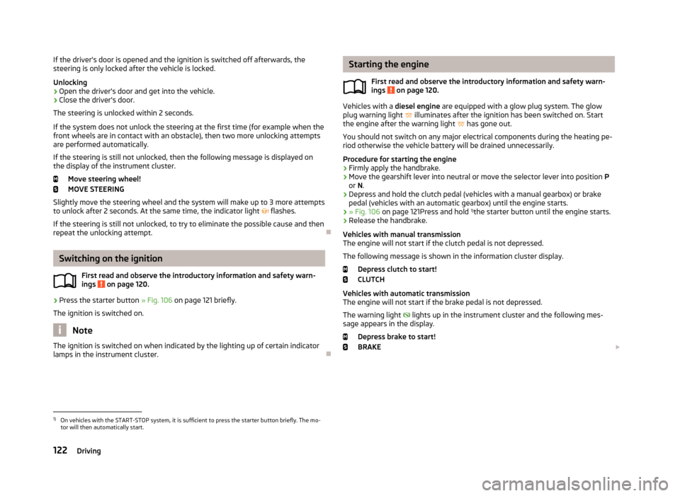 SKODA YETI 2013 1.G / 5L Owners Manual If the drivers door is opened and the ignition is switched off afterwards, the
steering is only locked after the vehicle is locked.
Unlocking›
Open the drivers door and get into the vehicle.
›
C SKODA YETI 2013 1.G / 5L Owners Manual If the drivers door is opened and the ignition is switched off afterwards, the
steering is only locked after the vehicle is locked.
Unlocking›
Open the drivers door and get into the vehicle.
›
C