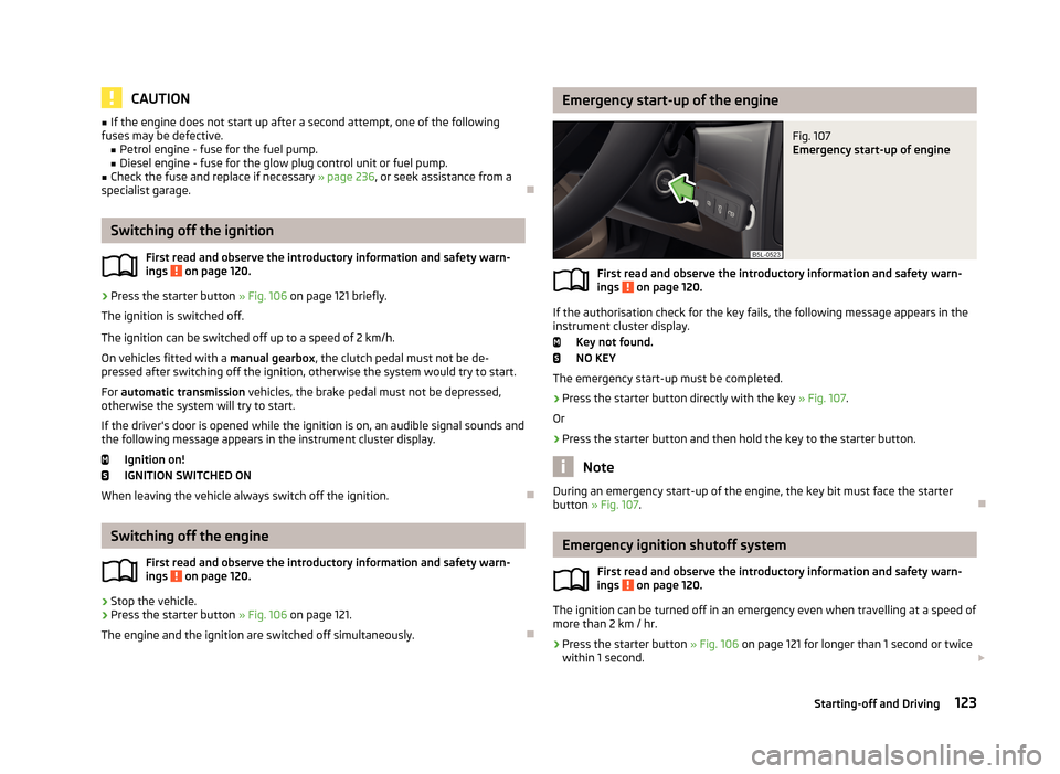 SKODA YETI 2013 1.G / 5L Owners Manual CAUTION■If the engine does not start up after a second attempt, one of the following
fuses may be defective. ■Petrol engine - fuse for the fuel pump.
■ Diesel engine - fuse for the glow plug con SKODA YETI 2013 1.G / 5L Owners Manual CAUTION■If the engine does not start up after a second attempt, one of the following
fuses may be defective. ■Petrol engine - fuse for the fuel pump.
■ Diesel engine - fuse for the glow plug con
