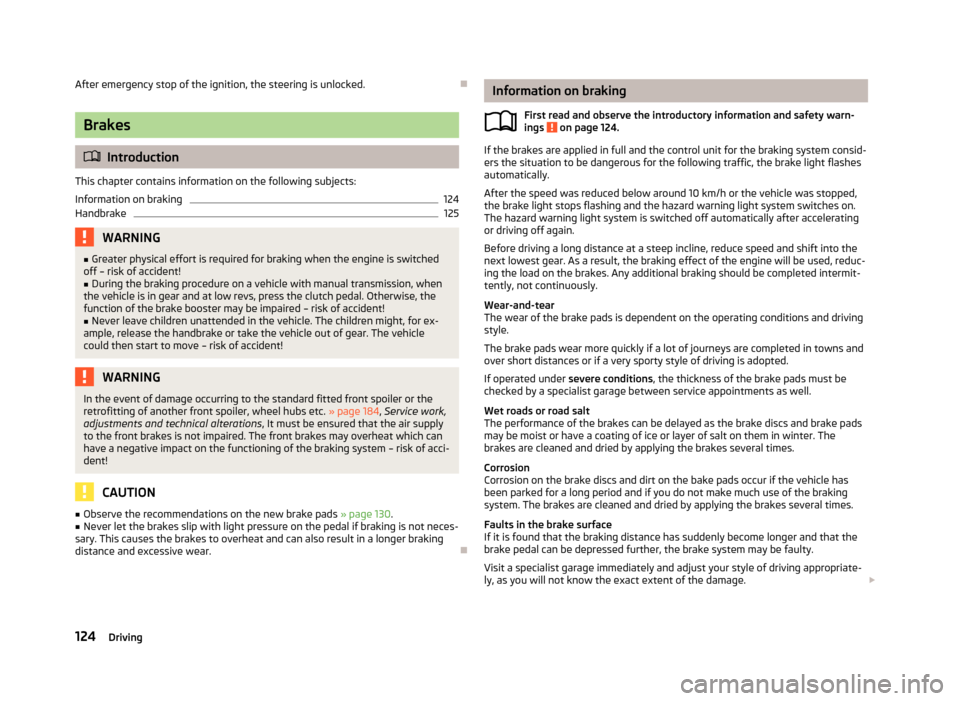 SKODA YETI 2013 1.G / 5L Owners Manual After emergency stop of the ignition, the steering is unlocked.
Brakes
Introduction
This chapter contains information on the following subjects:
Information on braking
124
Handbrake
125WARNING SKODA YETI 2013 1.G / 5L Owners Manual After emergency stop of the ignition, the steering is unlocked.
Brakes
Introduction
This chapter contains information on the following subjects:
Information on braking
124
Handbrake
125WARNING