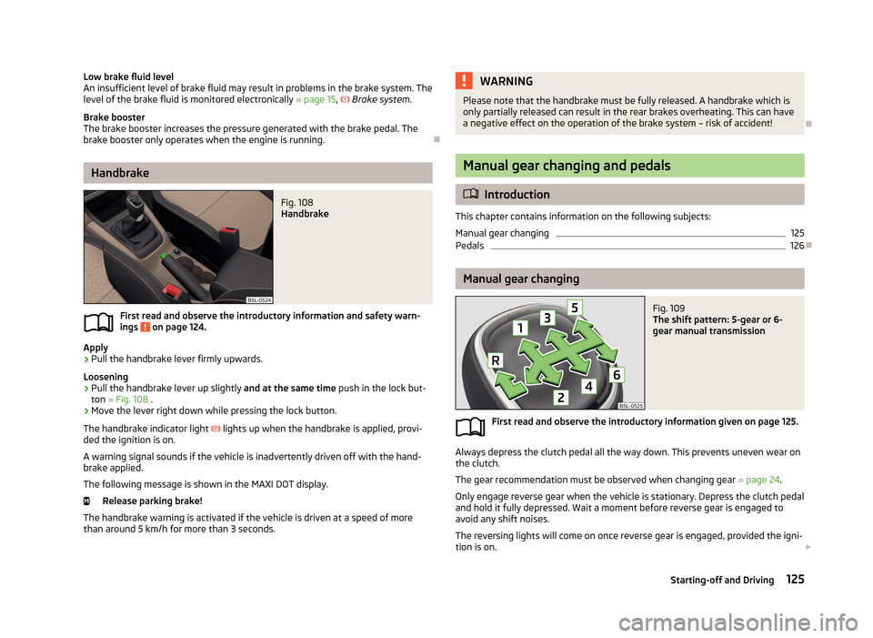 SKODA YETI 2013 1.G / 5L Owners Manual Low brake fluid level
An insufficient level of brake fluid may result in problems in the brake system. The
level of the brake fluid is monitored electronically » page 15, Brake system .
Brake b SKODA YETI 2013 1.G / 5L Owners Manual Low brake fluid level
An insufficient level of brake fluid may result in problems in the brake system. The
level of the brake fluid is monitored electronically » page 15, Brake system .
Brake b