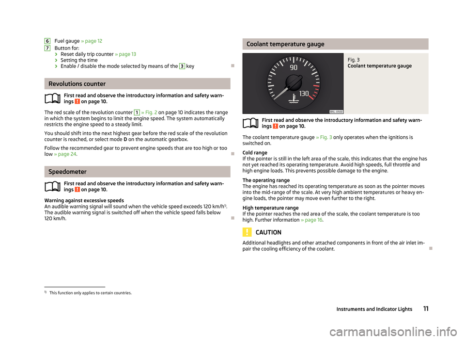 SKODA YETI 2013 1.G / 5L User Guide Fuel gauge » page 12
Button for:
› Reset daily trip counter 
» page 13
› Setting the time
› Enable / disable the mode selected by means of the 3
 key

Revolutions counter
First read and obs
