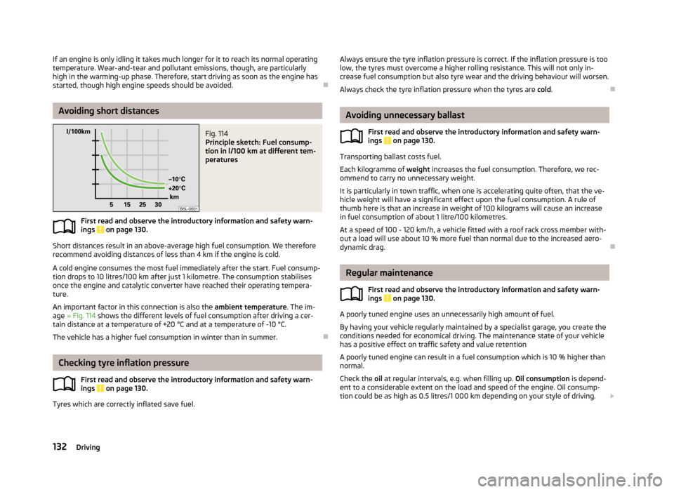 SKODA YETI 2013 1.G / 5L Owners Manual If an engine is only idling it takes much longer for it to reach its normal operating
temperature. Wear-and-tear and pollutant emissions, though, are particularly
high in the warming-up phase. Therefo