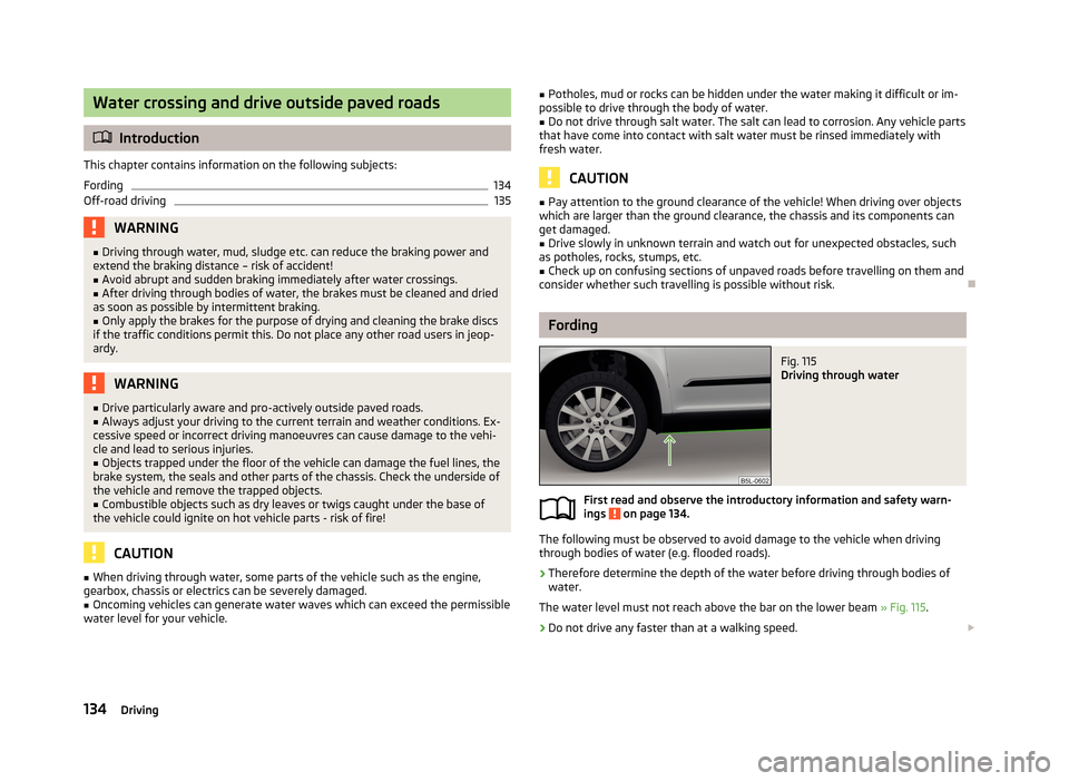 SKODA YETI 2013 1.G / 5L User Guide Water crossing and drive outside paved roads
Introduction
This chapter contains information on the following subjects:
Fording
134
Off-road driving
135WARNING■ Driving through water, mud, sludge SKODA YETI 2013 1.G / 5L User Guide Water crossing and drive outside paved roads
Introduction
This chapter contains information on the following subjects:
Fording
134
Off-road driving
135WARNING■ Driving through water, mud, sludge