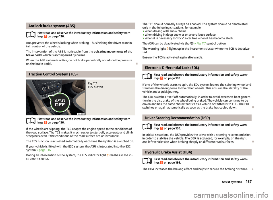 SKODA YETI 2013 1.G / 5L Owners Manual Antilock brake system (ABS)First read and observe the introductory information and safety warn-
ings 
 on page 136.
ABS prevents the wheels locking when braking. Thus helping the driver to main- tain 