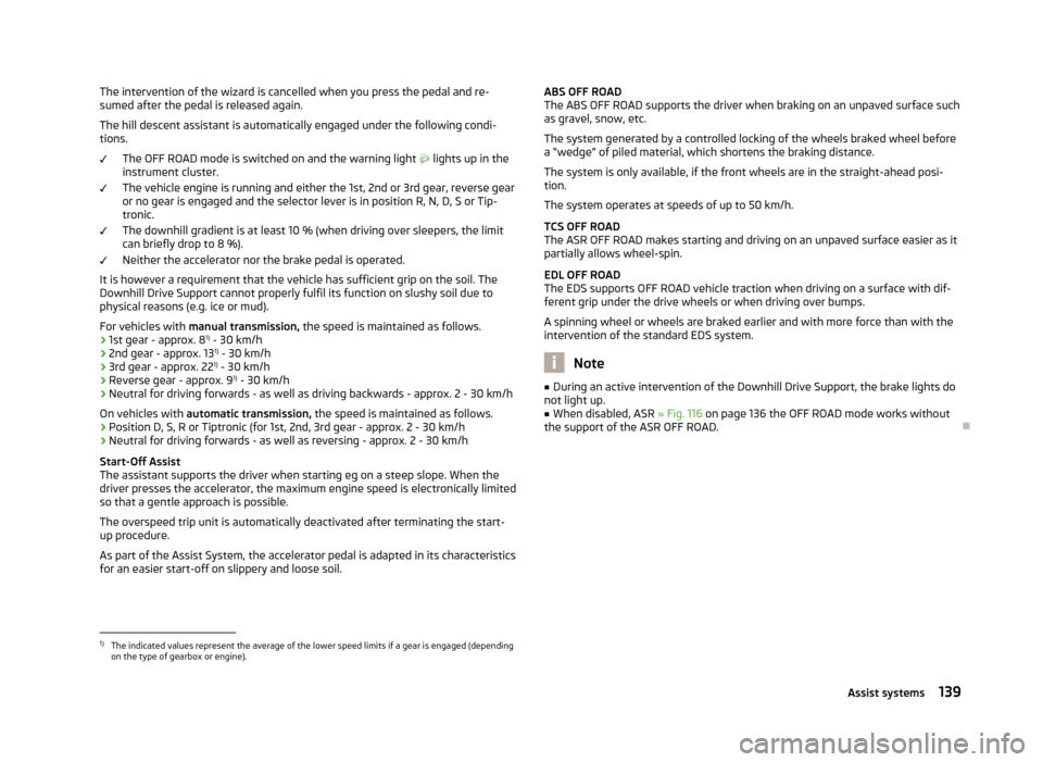 SKODA YETI 2013 1.G / 5L Owners Manual The intervention of the wizard is cancelled when you press the pedal and re-
sumed after the pedal is released again.
The hill descent assistant is automatically engaged under the following condi-tion SKODA YETI 2013 1.G / 5L Owners Manual The intervention of the wizard is cancelled when you press the pedal and re-
sumed after the pedal is released again.
The hill descent assistant is automatically engaged under the following condi-tion