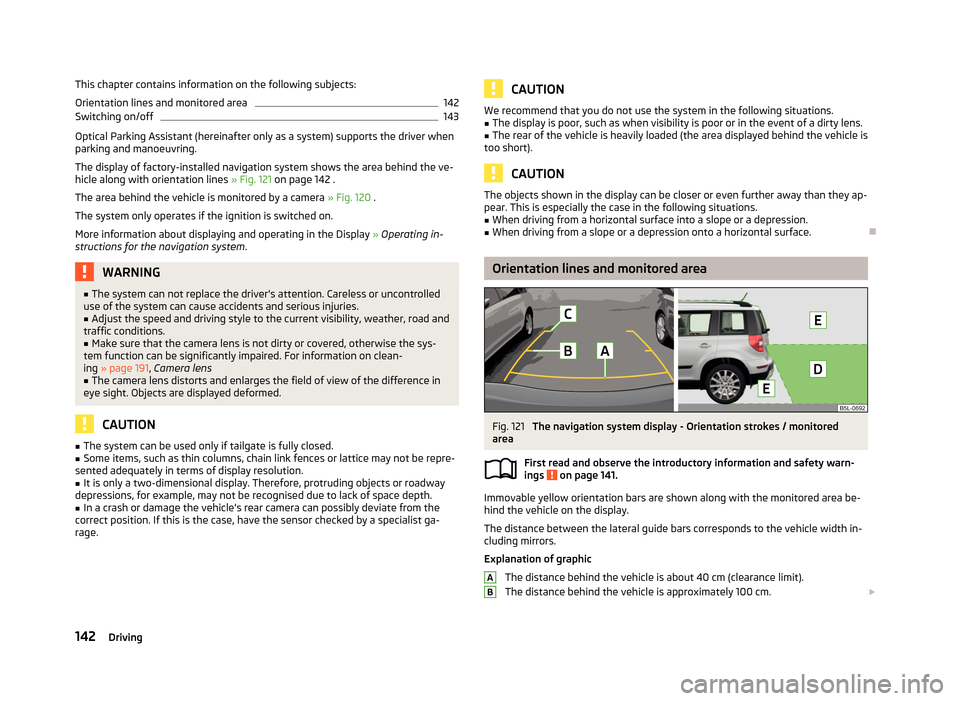 SKODA YETI 2013 1.G / 5L Owners Manual This chapter contains information on the following subjects:
Orientation lines and monitored area142
Switching on/off
143
Optical Parking Assistant (hereinafter only as a system) supports the driver w