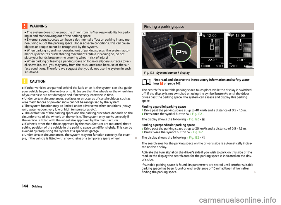 SKODA YETI 2013 1.G / 5L Owners Manual WARNING■The system does not exempt the driver from his/her responsibility for park-
ing in and manoeuvring out of the parking space.■
External sound sources can have a detrimental effect on parkin