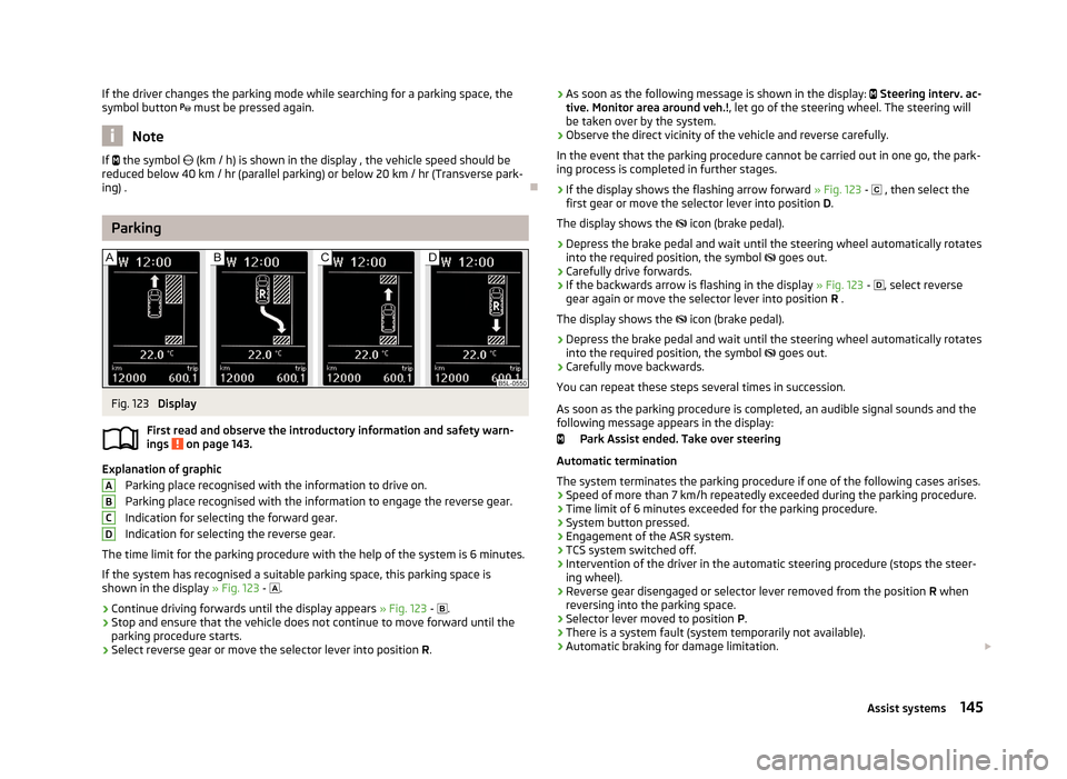 SKODA YETI 2013 1.G / 5L User Guide If the driver changes the parking mode while searching for a parking space, the
symbol button   must be pressed again.
Note
If  the symbol   (km / h) is shown in the display , the vehicle spe