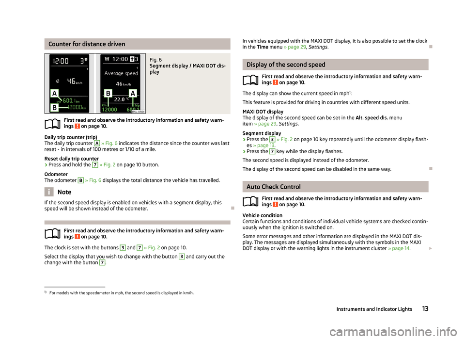 SKODA YETI 2013 1.G / 5L Owners Manual Counter for distance drivenFig. 6 
Segment display / MAXI DOT dis-
play
First read and observe the introductory information and safety warn-
ings  on page 10.
Daily trip counter (trip)
The daily trip 