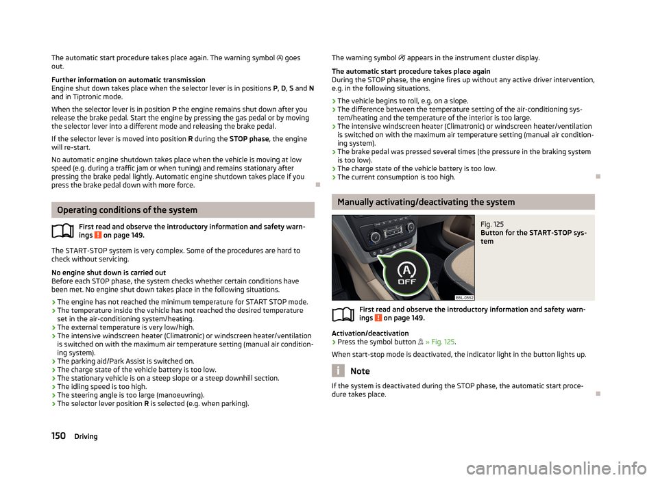 SKODA YETI 2013 1.G / 5L User Guide The automatic start procedure takes place again. The warning symbol goes
out.
Further information on automatic transmission Engine shut down takes place when the selector lever is in positions P, SKODA YETI 2013 1.G / 5L User Guide The automatic start procedure takes place again. The warning symbol goes
out.
Further information on automatic transmission Engine shut down takes place when the selector lever is in positions P,