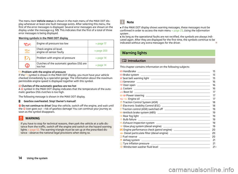 SKODA YETI 2013 1.G / 5L Owners Manual The menu item Vehicle status is shown in the main menu of the MAXI DOT dis-
play whenever at least one fault message exists. After selecting this menu, the
first of the error messages is displayed. Se SKODA YETI 2013 1.G / 5L Owners Manual The menu item Vehicle status is shown in the main menu of the MAXI DOT dis-
play whenever at least one fault message exists. After selecting this menu, the
first of the error messages is displayed. Se