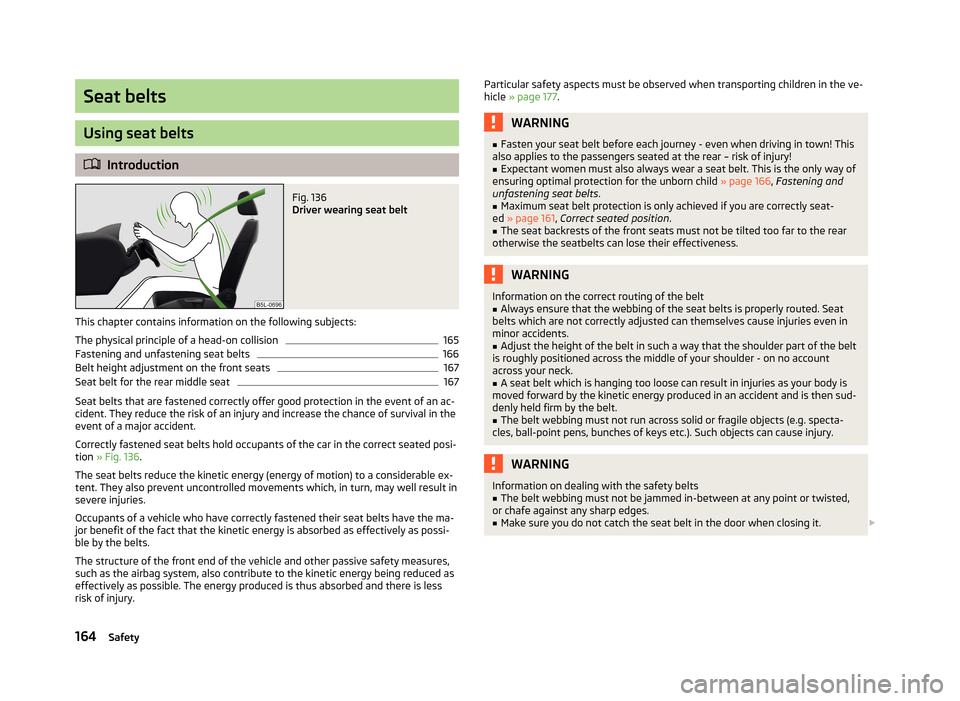 SKODA YETI 2013 1.G / 5L Owners Manual Seat belts
Using seat belts
Introduction
Fig. 136
Driver wearing seat belt
This chapter contains information on the following subjects:
The physical principle of a head-on collision
165
Fastening SKODA YETI 2013 1.G / 5L Owners Manual Seat belts
Using seat belts
Introduction
Fig. 136
Driver wearing seat belt
This chapter contains information on the following subjects:
The physical principle of a head-on collision
165
Fastening