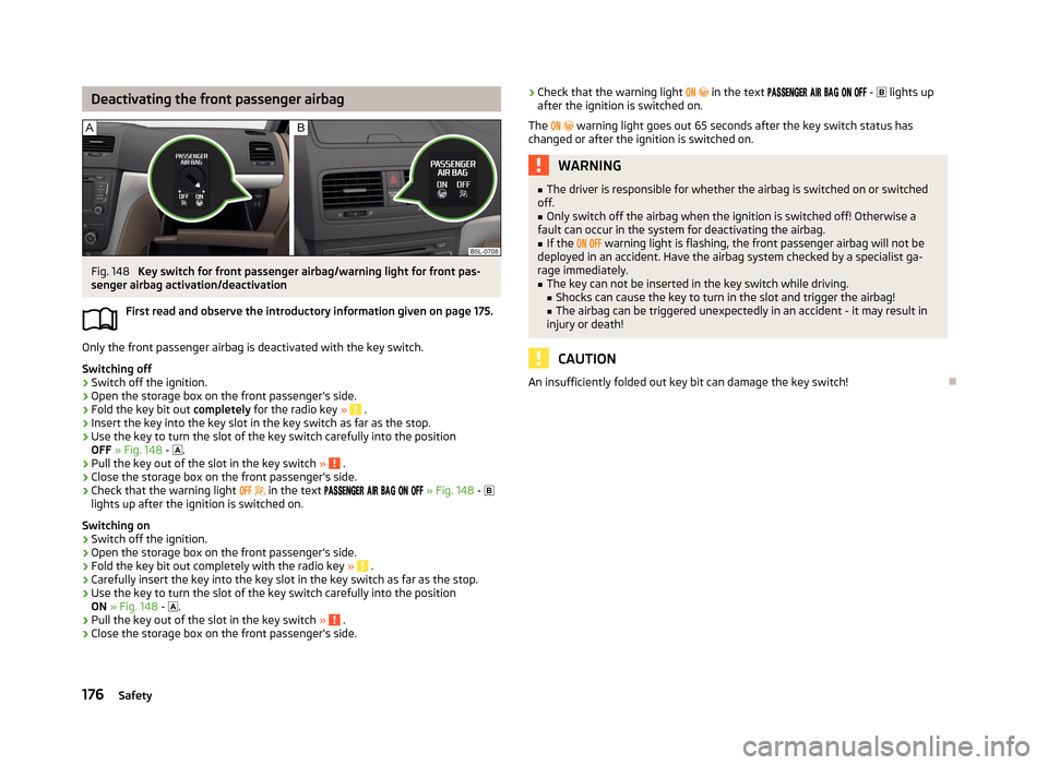 SKODA YETI 2013 1.G / 5L Owners Manual Deactivating the front passenger airbagFig. 148
Key switch for front passenger airbag/warning light for front pas-
senger airbag activation/deactivation
First read and observe the introductory inform SKODA YETI 2013 1.G / 5L Owners Manual Deactivating the front passenger airbagFig. 148
Key switch for front passenger airbag/warning light for front pas-
senger airbag activation/deactivation
First read and observe the introductory inform