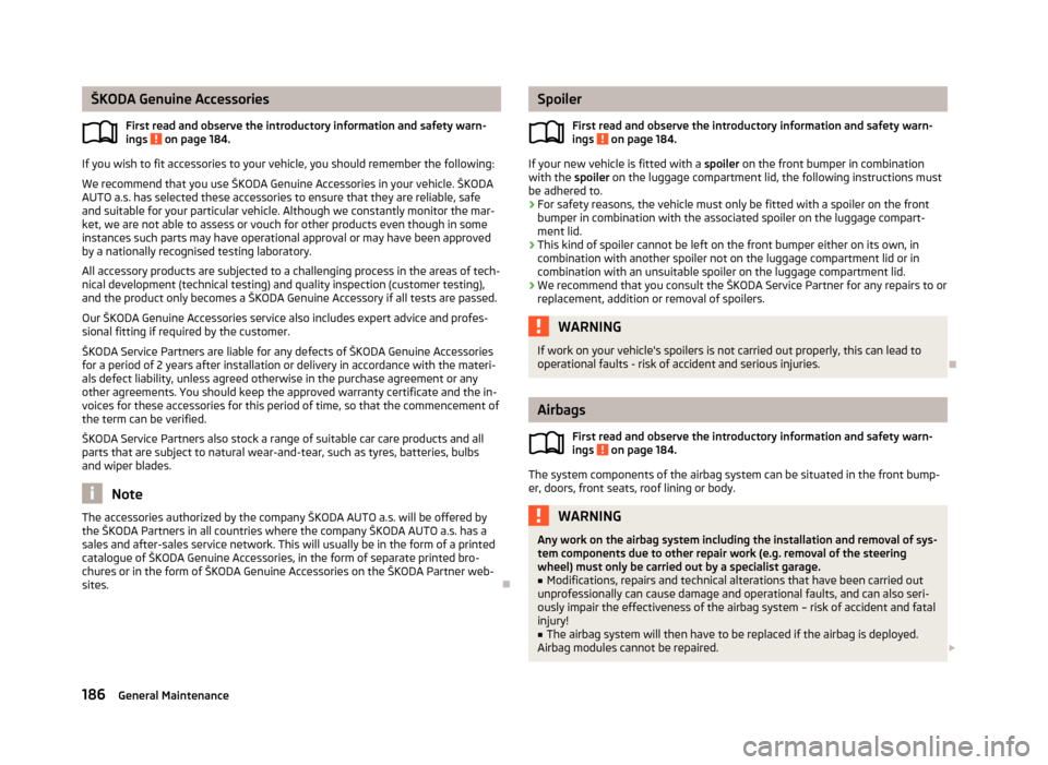 SKODA YETI 2013 1.G / 5L Owners Manual ŠKODA Genuine AccessoriesFirst read and observe the introductory information and safety warn-ings
on page 184.
If you wish to fit accessories to your vehicle, you should remember the following:
We SKODA YETI 2013 1.G / 5L Owners Manual ŠKODA Genuine AccessoriesFirst read and observe the introductory information and safety warn-ings
on page 184.
If you wish to fit accessories to your vehicle, you should remember the following:
We