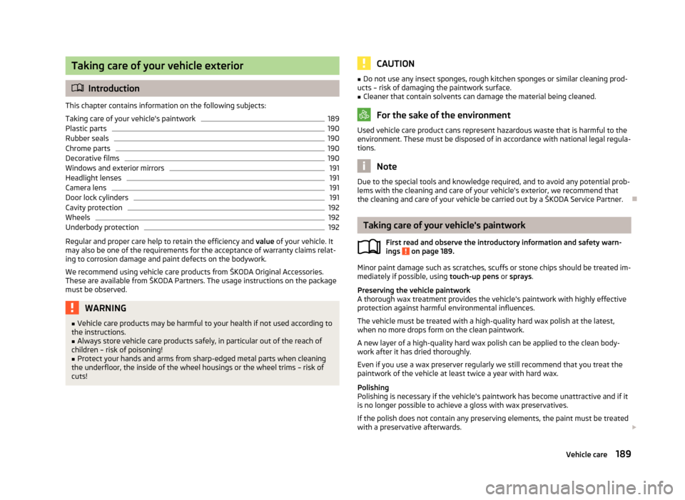 SKODA YETI 2013 1.G / 5L Owners Manual Taking care of your vehicle exterior
Introduction
This chapter contains information on the following subjects:
Taking care of your vehicles paintwork
189
Plastic parts
190
Rubber seals
190
Chrome SKODA YETI 2013 1.G / 5L Owners Manual Taking care of your vehicle exterior
Introduction
This chapter contains information on the following subjects:
Taking care of your vehicles paintwork
189
Plastic parts
190
Rubber seals
190
Chrome