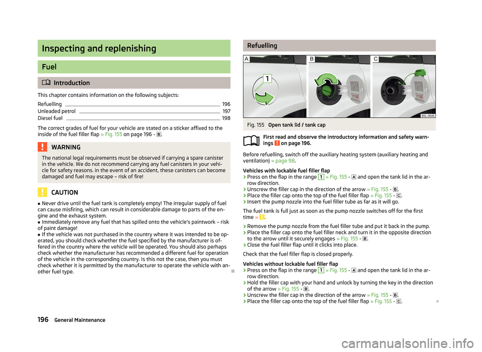 SKODA YETI 2013 1.G / 5L Owners Manual Inspecting and replenishing
Fuel
Introduction
This chapter contains information on the following subjects:
Refuelling
196
Unleaded petrol
197
Diesel fuel
198
The correct grades of fuel for your veh SKODA YETI 2013 1.G / 5L Owners Manual Inspecting and replenishing
Fuel
Introduction
This chapter contains information on the following subjects:
Refuelling
196
Unleaded petrol
197
Diesel fuel
198
The correct grades of fuel for your veh