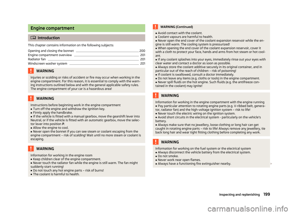 SKODA YETI 2013 1.G / 5L Owners Manual Engine compartment
Introduction
This chapter contains information on the following subjects:
Opening and closing the bonnet
200
Engine compartment overview
201
Radiator fan
201
Windscreen washer sy