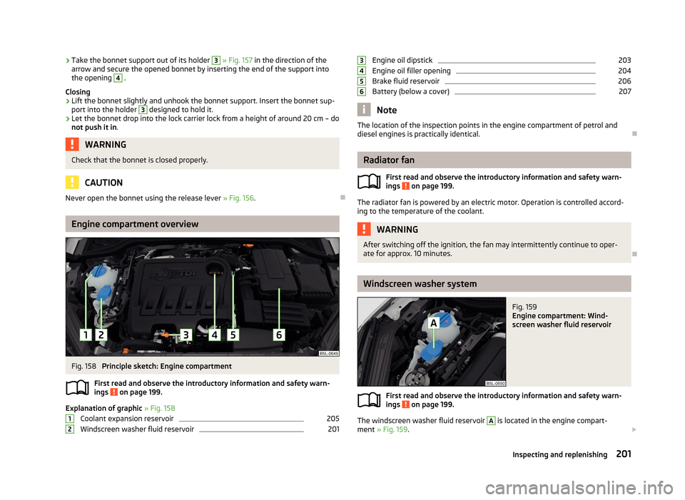 SKODA YETI 2013 1.G / 5L Owners Manual ›Take the bonnet support out of its holder 3 
» Fig. 157  in the direction of the
arrow and secure the opened bonnet by inserting the end of the support into the opening 4
 .
Closing
›
Lift the b