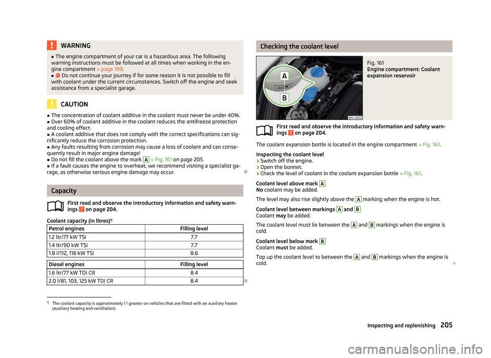 SKODA YETI 2013 1.G / 5L Owners Manual WARNING■The engine compartment of your car is a hazardous area. The following
warning instructions must be followed at all times when working in the en-
gine compartment  » page 199.■
 Do not 