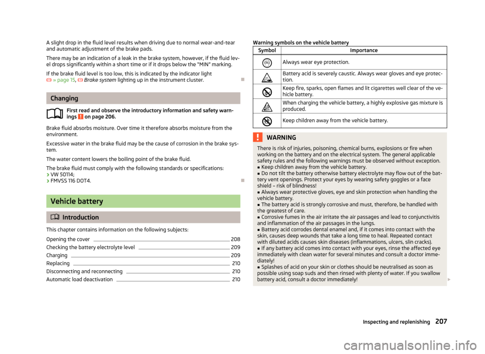 SKODA YETI 2013 1.G / 5L Owners Manual A slight drop in the fluid level results when driving due to normal wear-and-tear
and automatic adjustment of the brake pads.
There may be an indication of a leak in the brake system, however, if the SKODA YETI 2013 1.G / 5L Owners Manual A slight drop in the fluid level results when driving due to normal wear-and-tear
and automatic adjustment of the brake pads.
There may be an indication of a leak in the brake system, however, if the