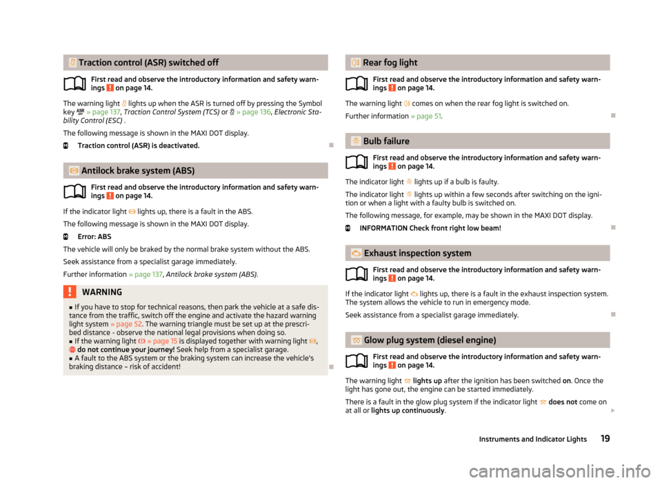 SKODA YETI 2013 1.G / 5L Owners Manual  Traction control (ASR) switched offFirst read and observe the introductory information and safety warn-ings 
 on page 14.
The warning light   lights up when the ASR is turned off by pressing th