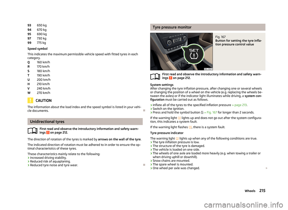 SKODA YETI 2013 1.G / 5L Owners Manual 650 kg
670 kg
690 kg
730 kg
775 kg
Speed symbol
This indicates the maximum permissible vehicle speed with fitted tyres in each
category.
160 km/h
170 km/h
180 km/h
190 km/h
200 km/h
210 km/h
240 km/h
