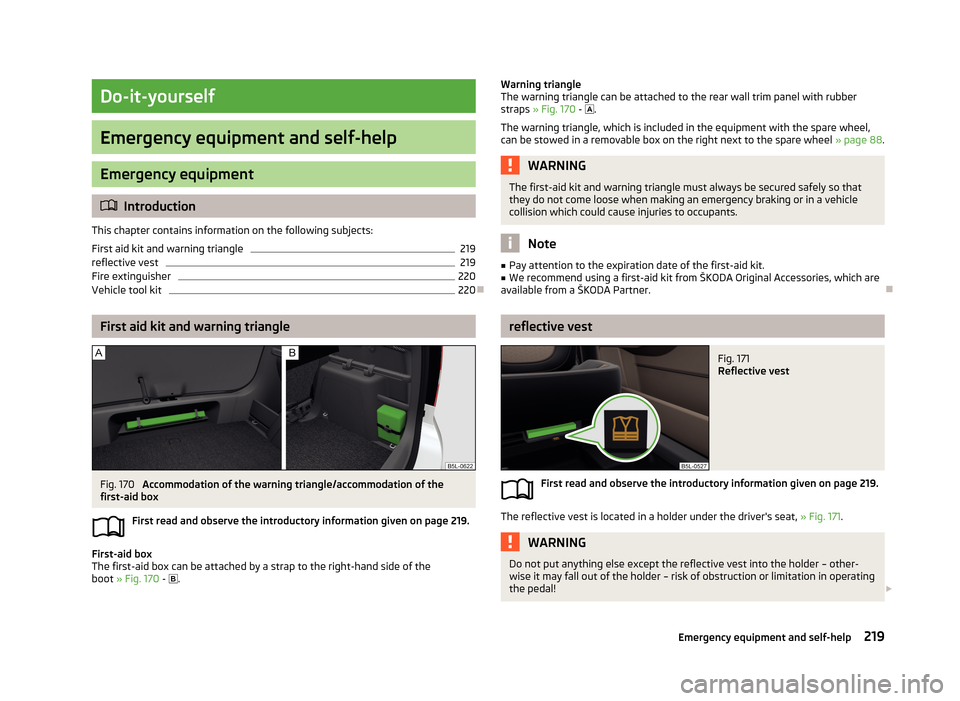 SKODA YETI 2013 1.G / 5L Owners Manual Do-it-yourself
Emergency equipment and self-help
Emergency equipment
Introduction
This chapter contains information on the following subjects:
First aid kit and warning triangle
219
reflective vest SKODA YETI 2013 1.G / 5L Owners Manual Do-it-yourself
Emergency equipment and self-help
Emergency equipment
Introduction
This chapter contains information on the following subjects:
First aid kit and warning triangle
219
reflective vest