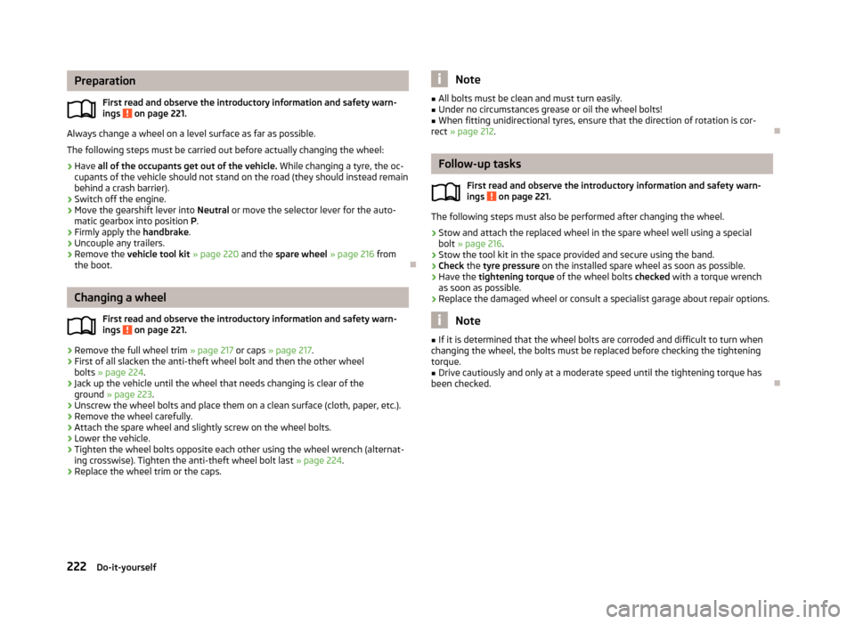 SKODA YETI 2013 1.G / 5L Owners Manual PreparationFirst read and observe the introductory information and safety warn-
ings 
 on page 221.
Always change a wheel on a level surface as far as possible.
The following steps must be carried out